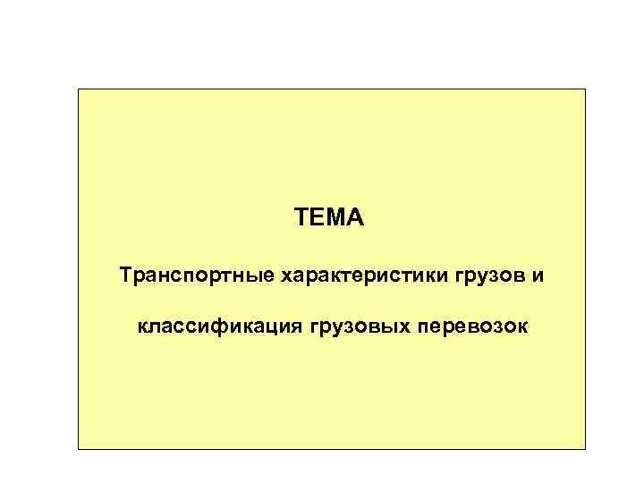    ТЕМА Транспортные характеристики грузов и  классификация грузовых перевозок 