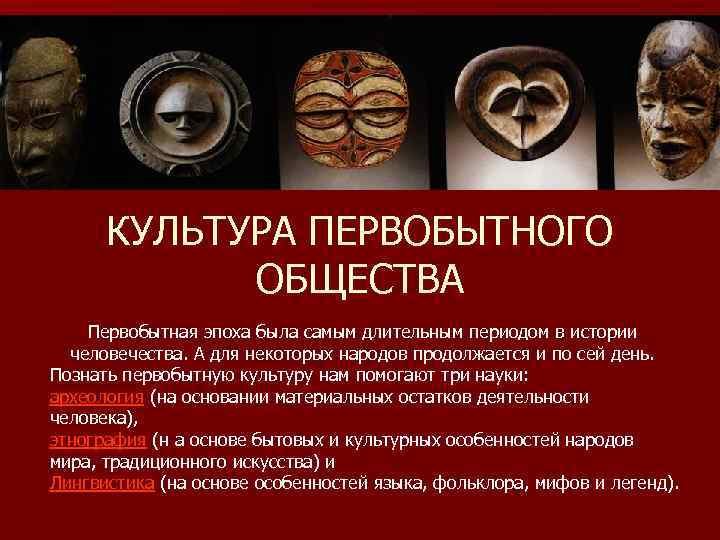  КУЛЬТУРА ПЕРВОБЫТНОГО   ОБЩЕСТВА Первобытная эпоха была самым длительным периодом в истории