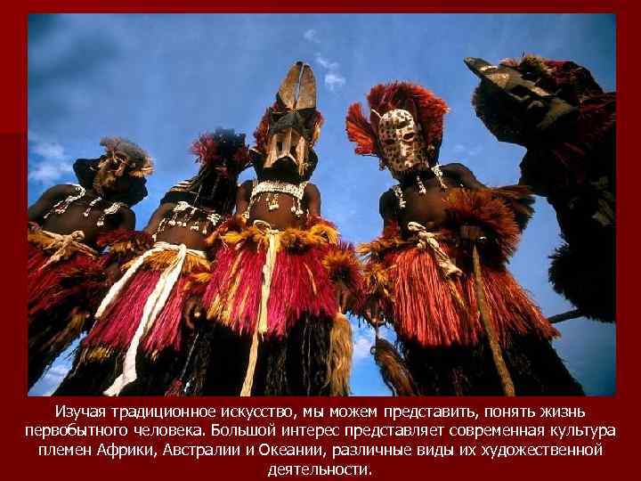   Изучая традиционное искусство, мы можем представить, понять жизнь первобытного человека. Большой интерес