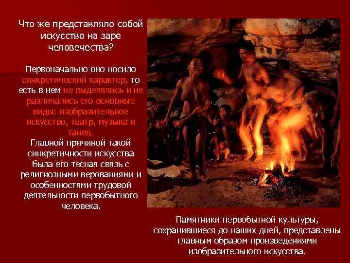 Что же представляло собой искусство на заре  человечества? Первоначально оно носило  синкретический