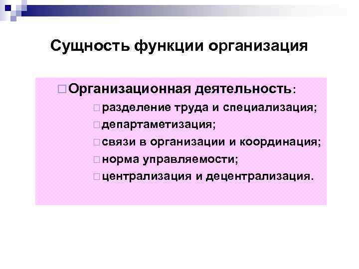 Сущность функции организация ¨ Организационная  деятельность: ¨ разделение труда и специализация; ¨ департаметизация;