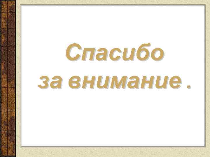  Спасибо за внимание. 