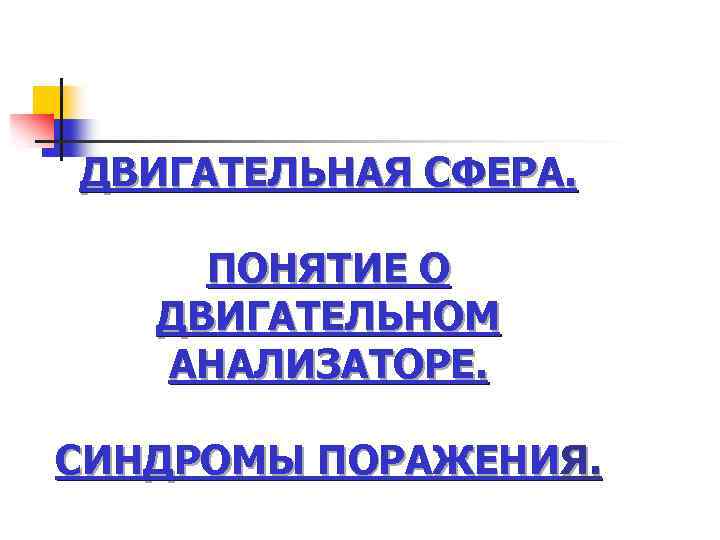 ДВИГАТЕЛЬНАЯ СФЕРА. ПОНЯТИЕ О ДВИГАТЕЛЬНОМ АНАЛИЗАТОРЕ. СИНДРОМЫ ПОРАЖЕНИЯ. 