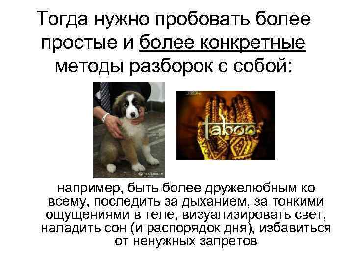 Тогда нужно пробовать более простые и более конкретные  методы разборок с собой: 