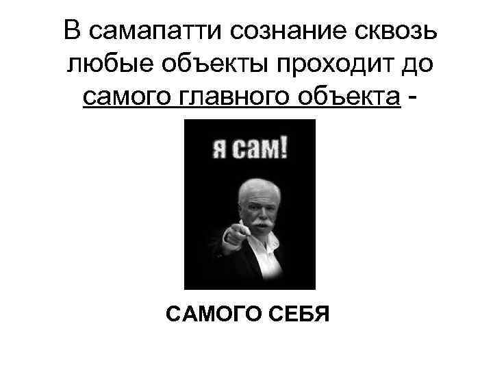 В самапатти сознание сквозь любые объекты проходит до самого главного объекта -  САМОГО