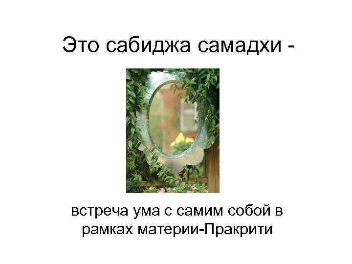 Это сабиджа самадхи - встреча ума с самим собой в рамках материи-Пракрити 