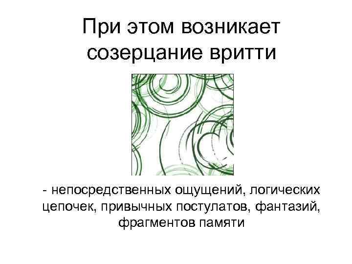  При этом возникает созерцание вритти - непосредственных ощущений, логических цепочек, привычных постулатов, фантазий,