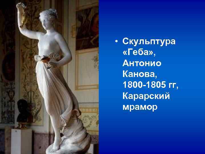 • Скульптура «Геба» , Антонио Канова, 1800 -1805 гг, Карарский • Скульптура «Геба» , Антонио Канова, 1800 -1805 гг, Карарский