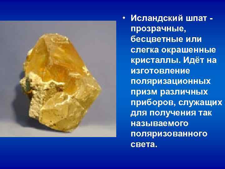 • Исландский шпат - прозрачные, бесцветные или слегка окрашенные кристаллы. • Исландский шпат - прозрачные, бесцветные или слегка окрашенные кристаллы.