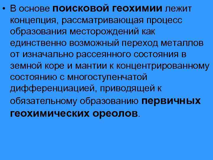  • В основе поисковой геохимии лежит концепция, рассматривающая процесс образования месторождений как единственно