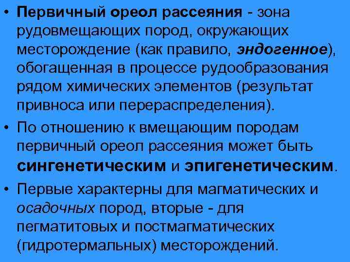  • Первичный ореол рассеяния - зона рудовмещающих пород, окружающих месторождение (как правило, эндогенное),