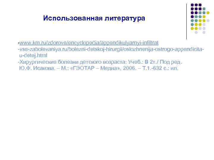    Использованная литература  -www. km. ru/zdorove/encyclopedia/appendikulyarnyi-infiltrat -vse-zabolevaniya. ru/bolezni-detskoj-hirurgii/oslozhnenija-ostrogo-appendicita- u-detej. html -Хирургические