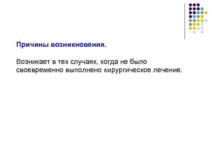 Причины возникновения.  Возникает в тех случаях, когда не было своевременно выполнено хирургическое лечение.