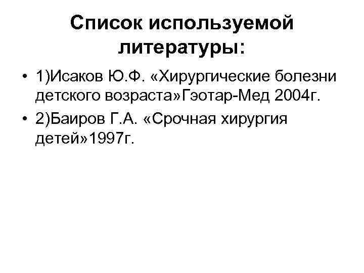  Список используемой   литературы:  • 1)Исаков Ю. Ф.  «Хирургические болезни