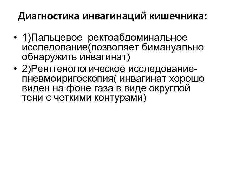 Диагностика инвагинаций кишечника:  • 1)Пальцевое ректоабдоминальное  исследование(позволяет бимануально  обнаружить инвагинат) •