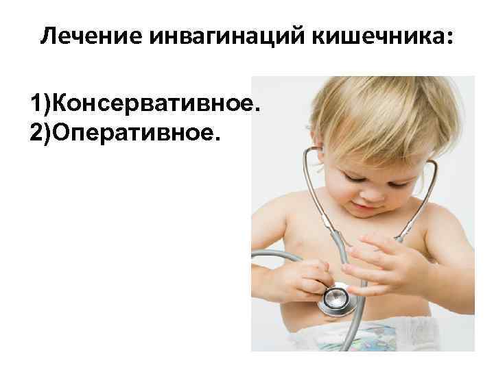 Лечение инвагинаций кишечника:  1)Консервативное. 2)Оперативное. 