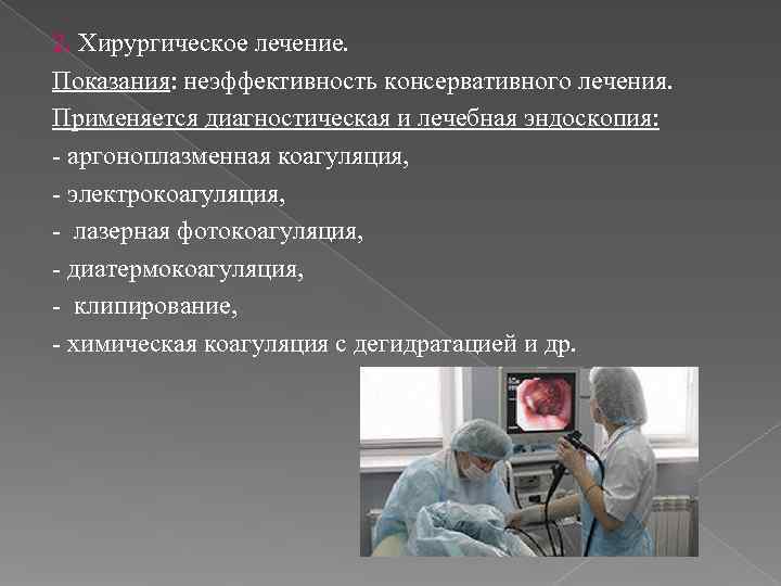 2. Хирургическое лечение. Показания: неэффективность консервативного лечения. Применяется диагностическая и лечебная эндоскопия: - аргоноплазменная