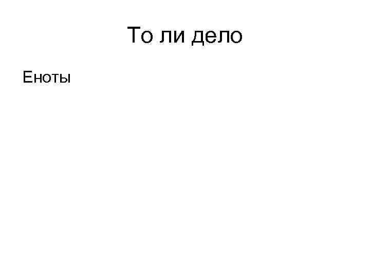   То ли дело Еноты 