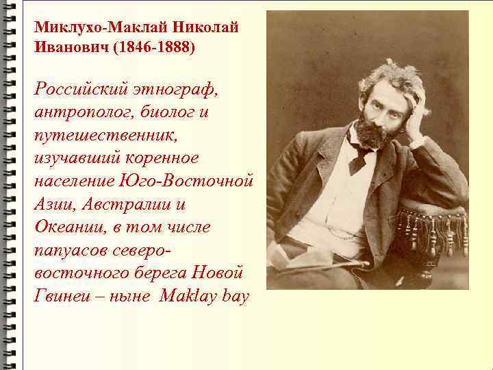 Миклухо-Маклай Николай Иванович (1846 -1888) Российский этнограф,  антрополог, биолог и путешественник,  изучавший