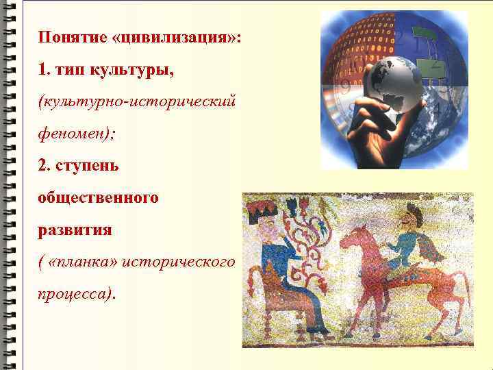 Понятие «цивилизация» : 1. тип культуры, (культурно-исторический феномен); 2. ступень общественного развития ( «планка»