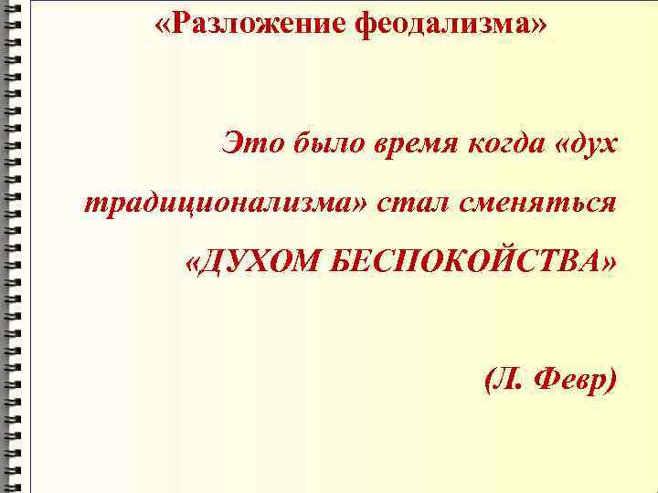  «Разложение феодализма» Это было время когда «дух традиционализма» стал сменяться «ДУХОМ БЕСПОКОЙСТВА» (Л.