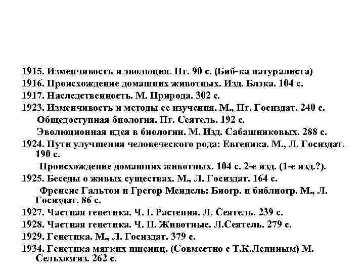 1915. Изменчивость и эволюция. Пг. 90 с. (Биб-ка натуралиста) 1916. Происхождение домашних животных. Изд.