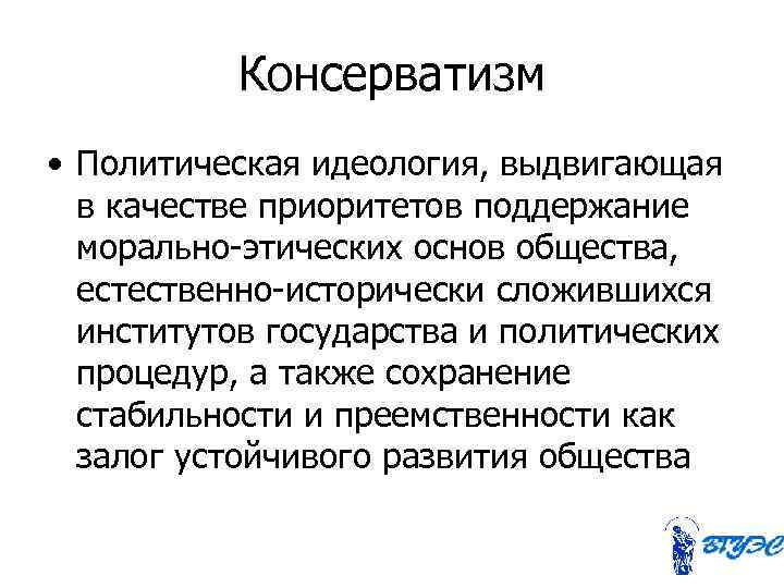   Консерватизм • Политическая идеология, выдвигающая  в качестве приоритетов поддержание  морально-этических