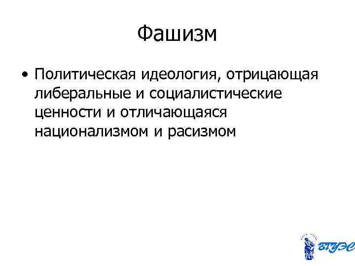    Фашизм • Политическая идеология, отрицающая  либеральные и социалистические  ценности