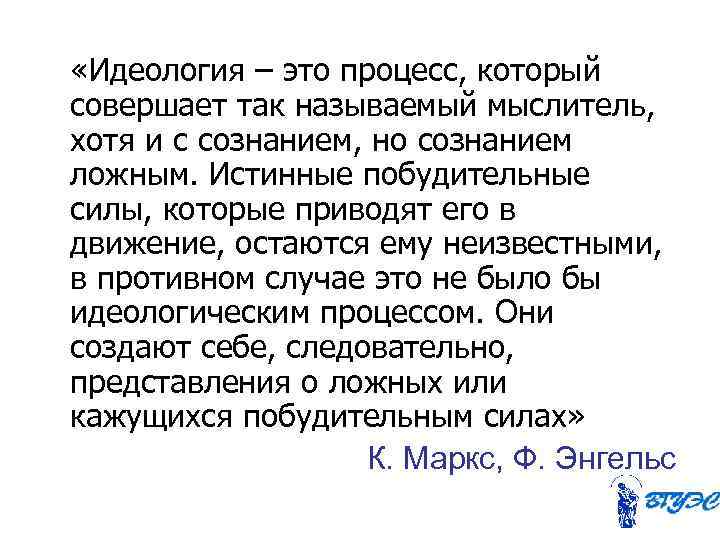  «Идеология – это процесс, который совершает так называемый мыслитель, хотя и с сознанием,