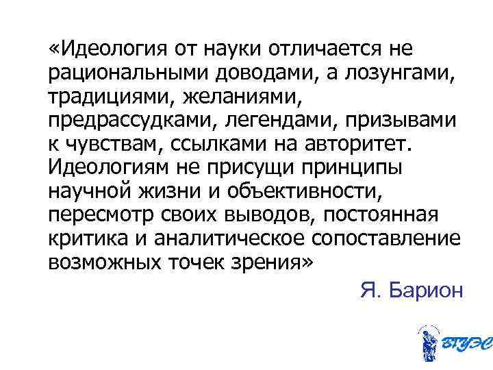  «Идеология от науки отличается не рациональными доводами, а лозунгами, традициями, желаниями, предрассудками, легендами,