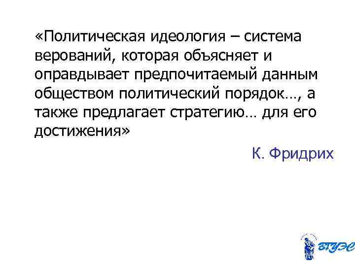  «Политическая идеология – система верований, которая объясняет и оправдывает предпочитаемый данным обществом политический