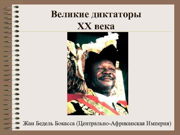    Великие диктаторы    XX века Жан Бедель Бокасса (Центрально-Африканская