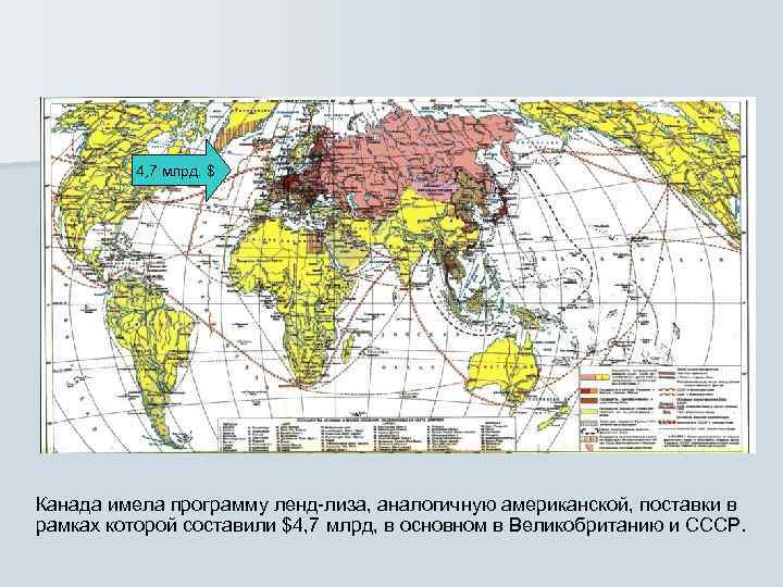    4, 7 млрд. $ Канада имела программу ленд-лиза, аналогичную американской, поставки