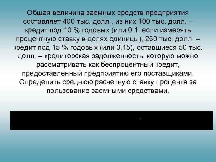  Общая величина заемных средств предприятия составляет 400 тыс. долл. , из них 100