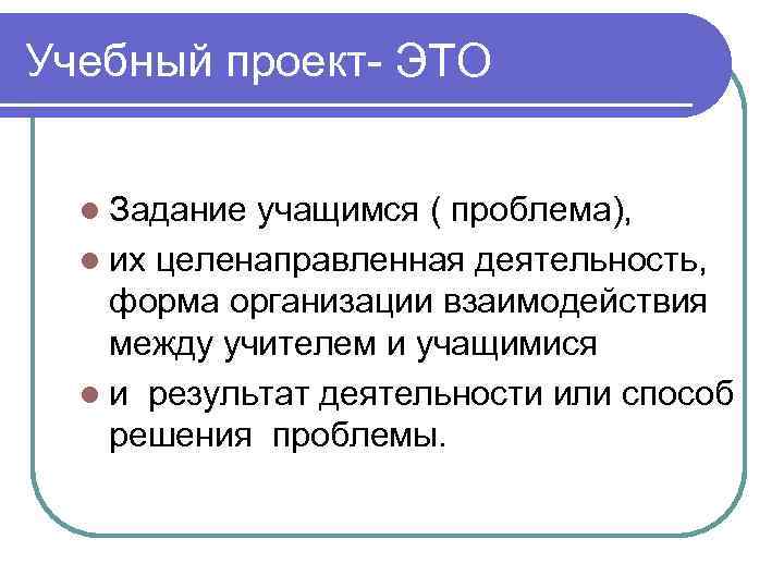 Учебный проект- ЭТО l Задание учащимся ( проблема),  l их целенаправленная деятельность, форма