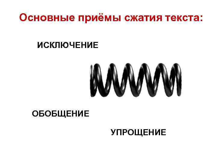 Основные приёмы сжатия текста:  ИСКЛЮЧЕНИЕ  ОБОБЩЕНИЕ   УПРОЩЕНИЕ 