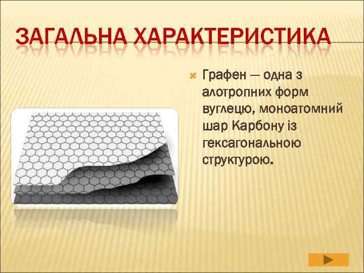   Графен — одна з алотропних форм вуглецю, моноатомний шар Карбону із гексагональною