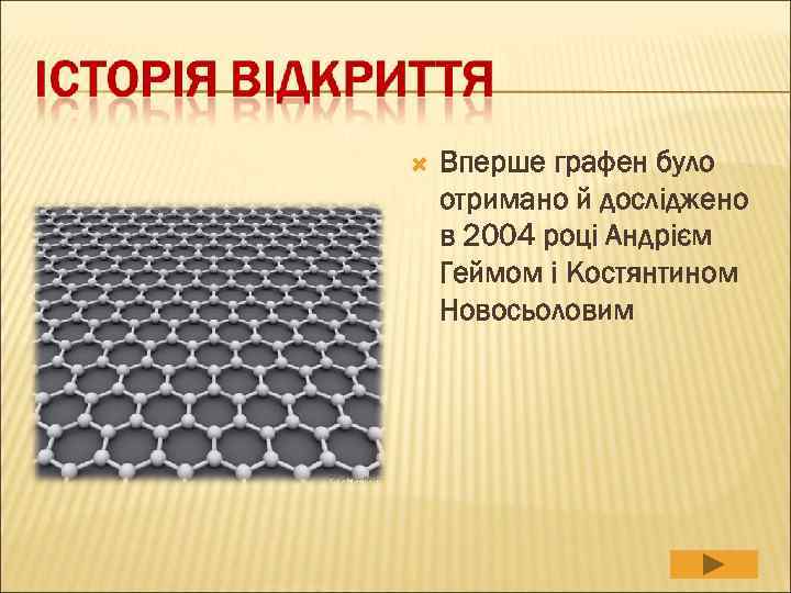   Вперше графен було отримано й досліджено в 2004 році Андрієм Геймом і