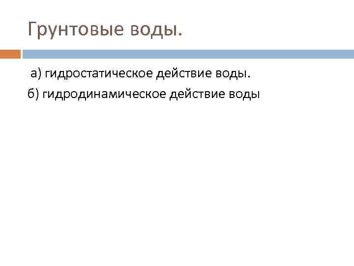 Грунтовые воды.  а) гидростатическое действие воды. б) гидродинамическое действие воды 