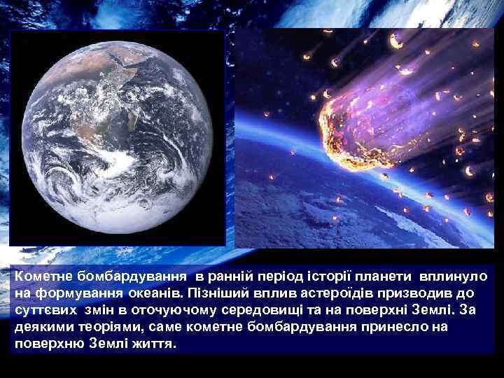 Кометне бомбардування в ранній період історії планети вплинуло на формування океанів. Пізніший вплив астероїдів