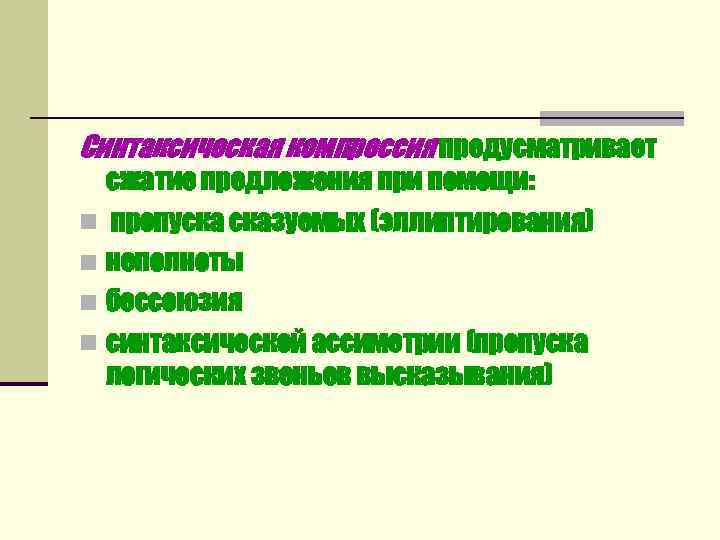 Синтаксическая компрессия предусматривает  сжатие предложения при помощи: n пропуска сказуемых (эллиптирования) n неполноты