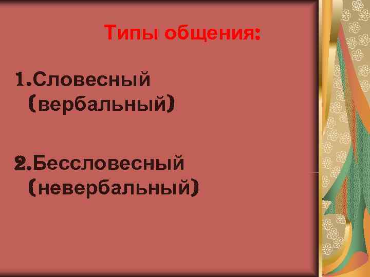   Типы общения:  1. Словесный (вербальный) 2. Бессловесный (невербальный) 