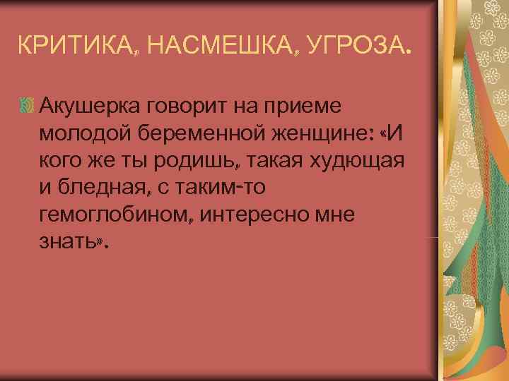 КРИТИКА, НАСМЕШКА, УГРОЗА.  Акушерка говорит на приеме  молодой беременной женщине:  «И
