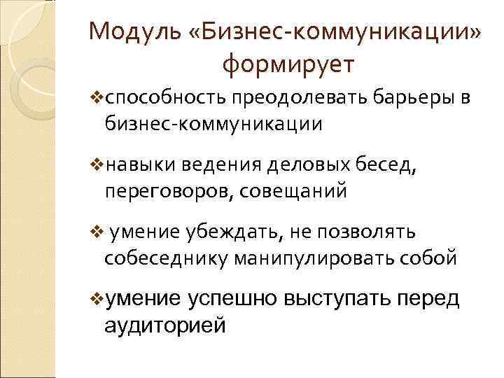 Модуль «Бизнес-коммуникации»  формирует vспособность преодолевать барьеры в  бизнес-коммуникации vнавыки ведения деловых бесед,