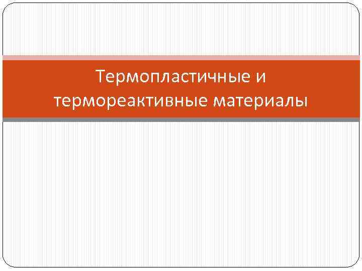 Термопластичные и термореактивные материалы Термопластичные и термореактивные материалы