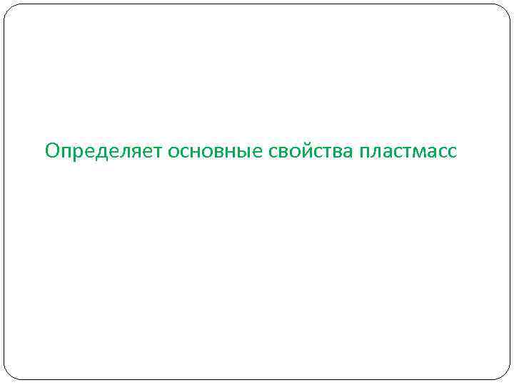 Определяет основные свойства пластмасс Определяет основные свойства пластмасс
