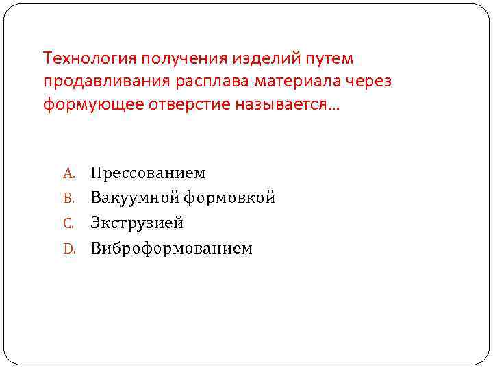Технология получения изделий путем продавливания расплава материала через формующее отверстие называется… A. Прессованием Технология получения изделий путем продавливания расплава материала через формующее отверстие называется… A. Прессованием