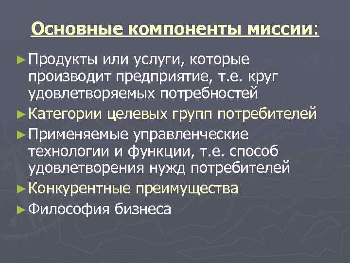  Основные компоненты миссии:  ► Продукты или услуги, которые  производит предприятие, т.