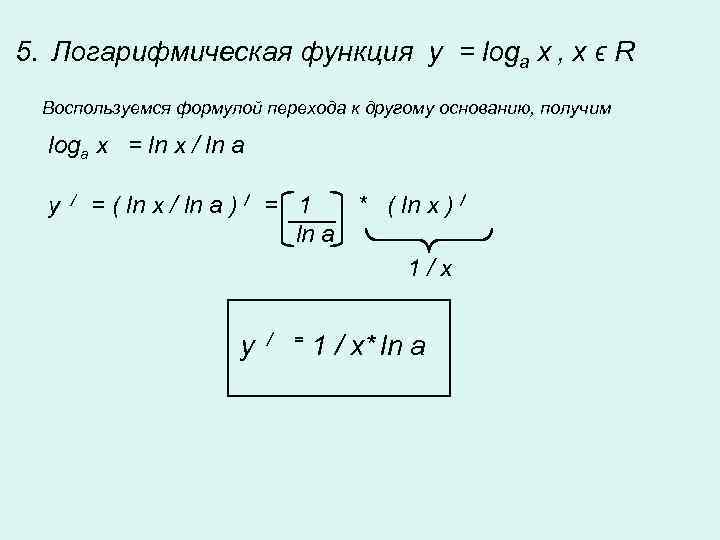5. Логарифмическая функция y = loga x , x ϵ R Воспользуемся формулой перехода