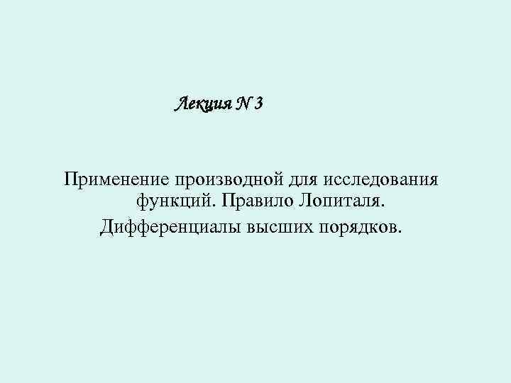   Лекция N 3  Применение производной для исследования  функций. Правило Лопиталя.